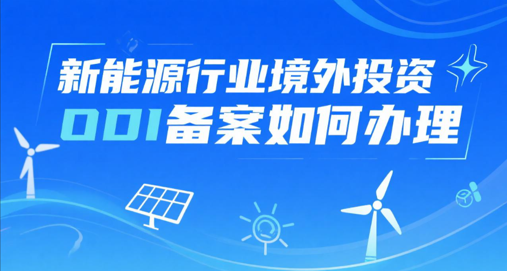 新能源行业境外投资ODI备案如何办理？一文搞懂流程、要点与实操技巧！