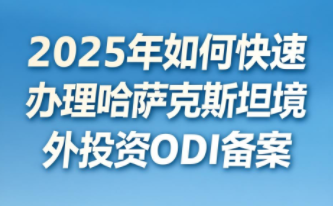 2025年哈萨克斯坦公司如何注册，ODI备案指引